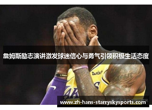 詹姆斯励志演讲激发球迷信心与勇气引领积极生活态度