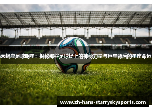 天蝎座足球明星：揭秘那些足球场上的神秘力量与巨星背后的星座命运