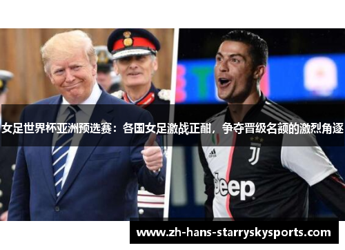 女足世界杯亚洲预选赛：各国女足激战正酣，争夺晋级名额的激烈角逐