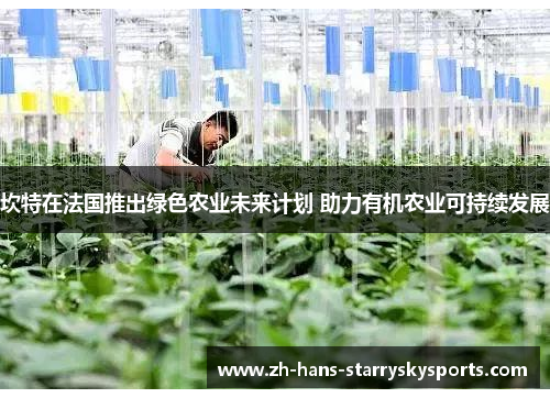 坎特在法国推出绿色农业未来计划 助力有机农业可持续发展