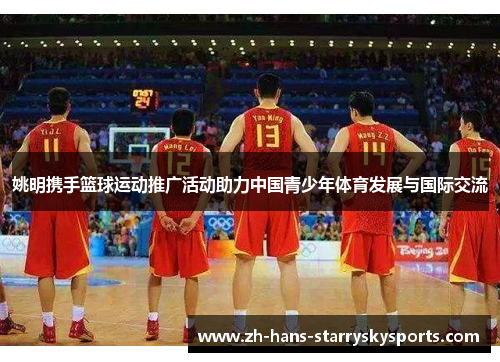 姚明携手篮球运动推广活动助力中国青少年体育发展与国际交流