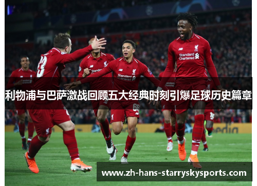 利物浦与巴萨激战回顾五大经典时刻引爆足球历史篇章