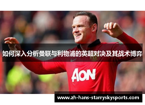 如何深入分析曼联与利物浦的英超对决及其战术博弈