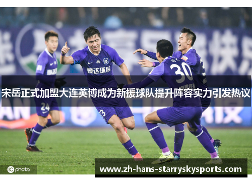 宋岳正式加盟大连英博成为新援球队提升阵容实力引发热议