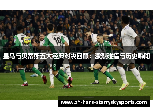 皇马与贝蒂斯五大经典对决回顾：激烈碰撞与历史瞬间